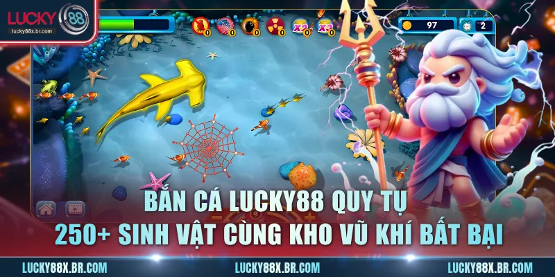 Bắn cá Lucky88 quy tụ 250+ sinh vật cùng kho vũ khí bất bại