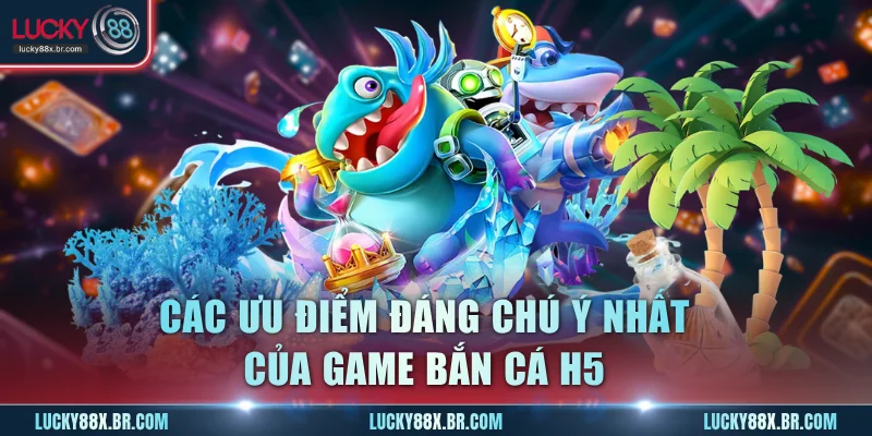 Các ưu điểm đáng chú ý nhất của game bắn cá H5