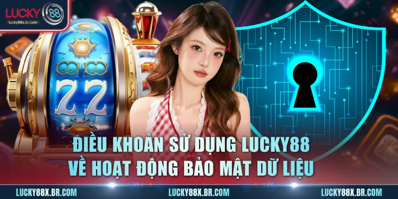 Điều khoản sử dụng Lucky88 về hoạt động bảo mật dữ liệu 