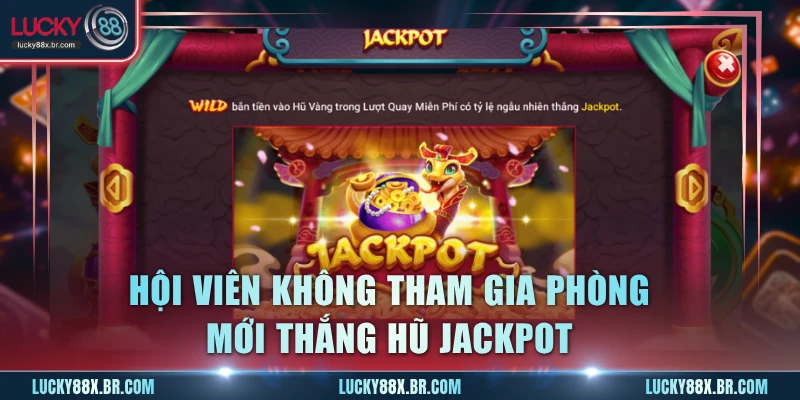 Hội viên không tham gia phòng mới thắng hũ Jackpot