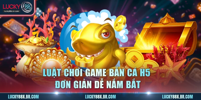 Luật chơi game bắn cá H5 đơn giản dễ nắm bắt