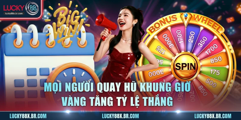 Mọi người quay hũ khung giờ vàng tăng tỷ lệ thắng