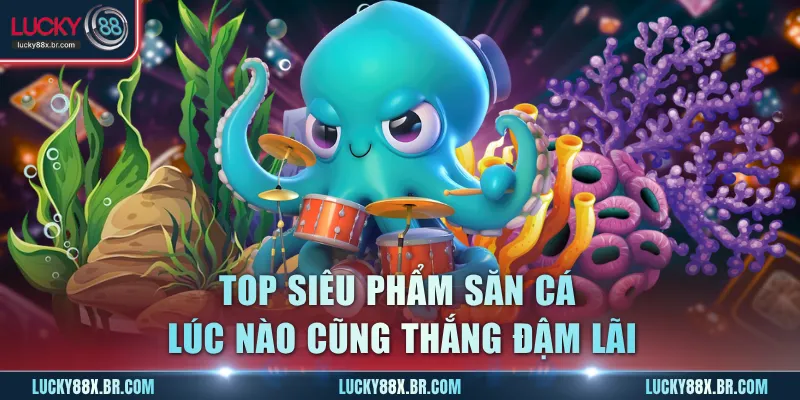 Top siêu phẩm săn cá lúc nào cũng thắng đậm lãi