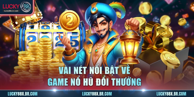Vài nét nổi bật về game nổ hũ đổi thưởng
