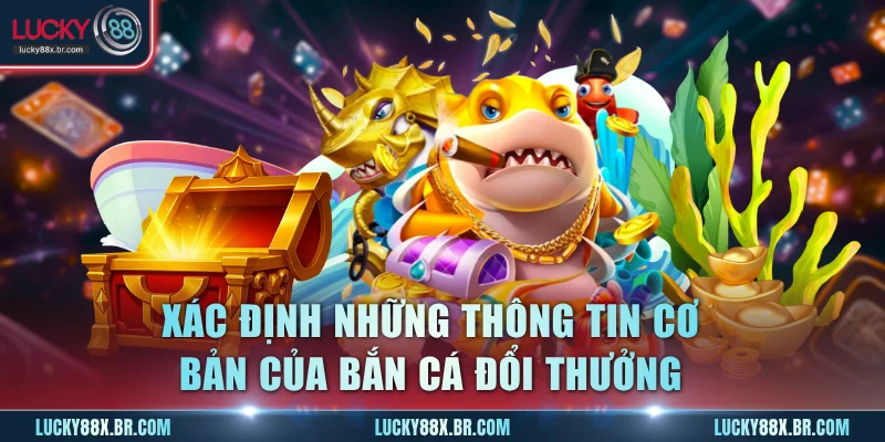 Xác định đúng những thông tin cơ bản của bắn cá đổi thưởng